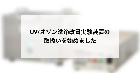UV/オゾン洗浄改質実験装置の取扱いを始めました