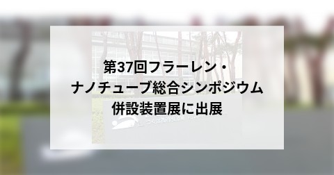 第37回フラーレン・ナノチューブ総合シンポジウム併設装置展に出展