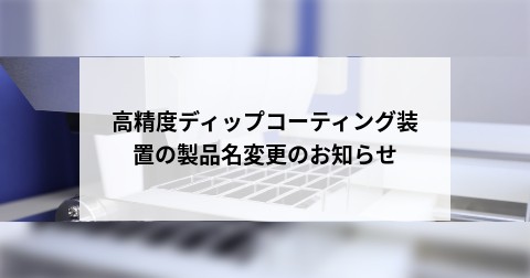高精度ディップコーティング装置の製品名変更のお知らせ