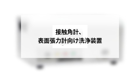 接触角計、表面張力計向け洗浄装置