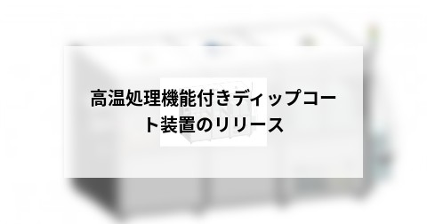 高温処理機能付きディップコート装置のリリース
