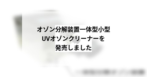 オゾン分解装置一体型小型UVオゾンクリーナーを発売しました