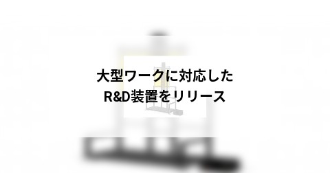 大型ワークに対応したR&D装置をリリース