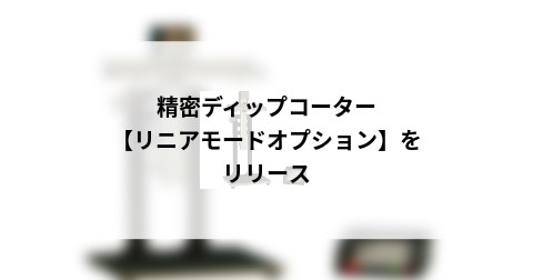 精密ディップコーター　【リニアモードオプション】をリリース