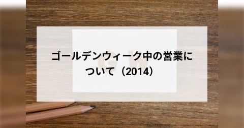 ゴールデンウィーク中の営業について（2014）
