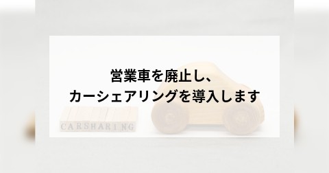 営業車を廃止し、カーシェアリングを導入します
