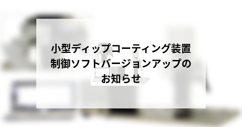 小型ディップコーティング装置制御ソフトバージョンアップのお知らせ