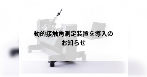 動的接触角測定装置を導入のお知らせ