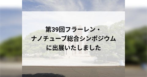 第39回フラーレン・ナノチューブ総合シンポジウムに出展いたしました