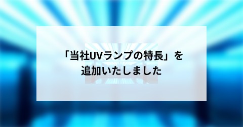 「当社UVランプの特長」を追加いたしました