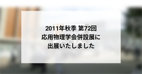 2011年秋季 第72回 応用物理学会併設展に出展いたしました