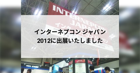 インターネプコン ジャパン2012に出展いたしました