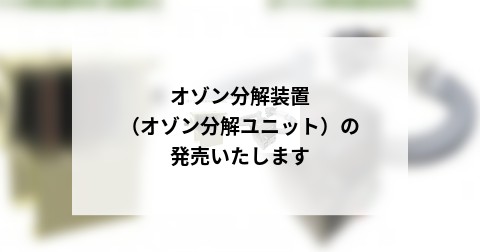 オゾン分解装置（オゾン分解ユニット）の発売いたします