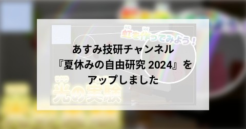 あすみ技研チャンネル『夏休みの自由研究 2024』をアップしました