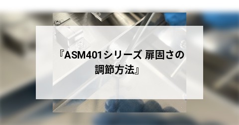 『ASM401シリーズ 扉固さの調節方法』