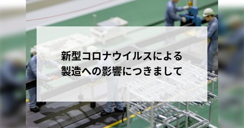 新型コロナウイルスによる製造への影響につきまして
