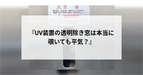 『UV装置の透明除き窓は本当に覗いても平気？』