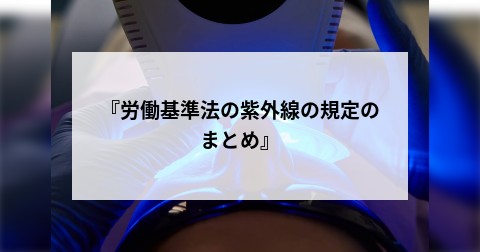 『労働基準法の紫外線の規定のまとめ』