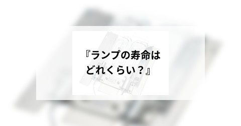 『ランプの寿命はどれくらい？』