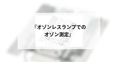 『オゾンレスランプでのオゾン測定』