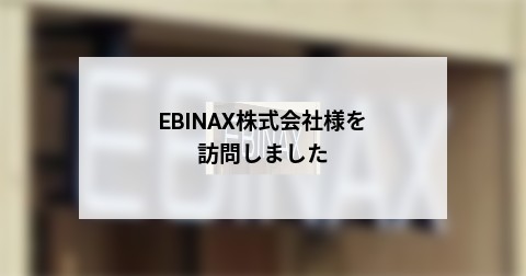  EBINAX株式会社様を訪問しました