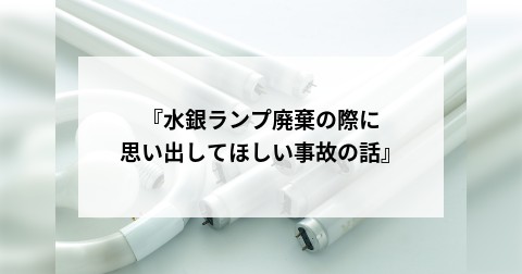 『水銀ランプ廃棄の際に思い出してほしい事故の話』